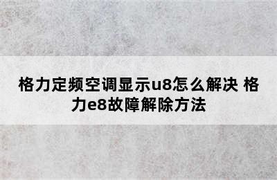 格力定频空调显示u8怎么解决 格力e8故障解除方法